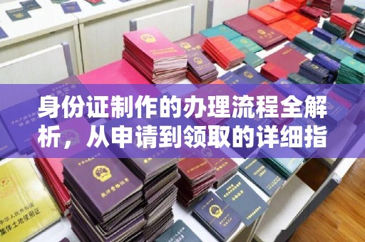 江阳身份证制作的办理流程全解析，从申请到领取的详细指南